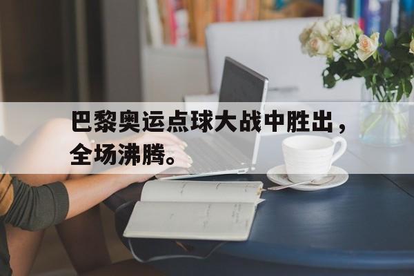 kaiyun官方体育app-巴黎奥运点球大战中胜出，全场沸腾。后缀