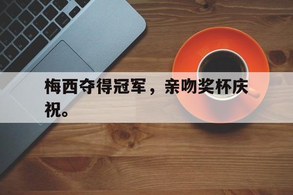 梅西夺得冠军，亲吻奖杯庆祝。