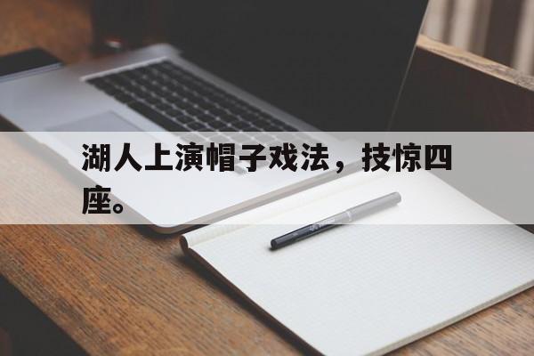kaiyun体育app登录入口-湖人上演帽子戏法，技惊四座。