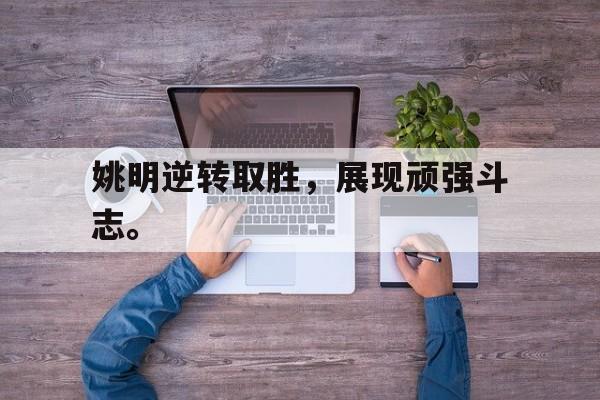 kaiyun体育app登录入口-姚明逆转取胜，展现顽强斗志。