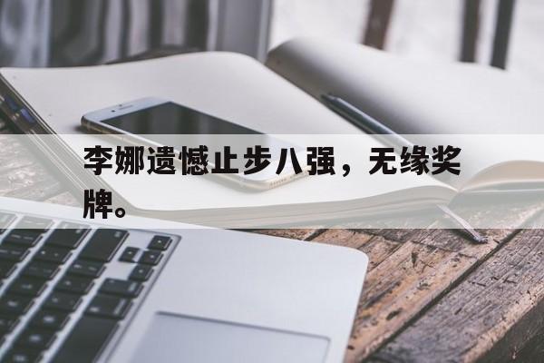 kaiyun官方体育app-李娜遗憾止步八强，无缘奖牌。