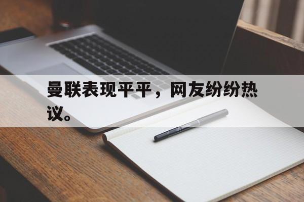 kaiyun官方体育app-曼联表现平平，网友纷纷热议。