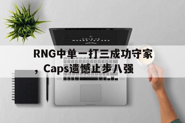 RNG中单一打三成功守家，Caps遗憾止步八强