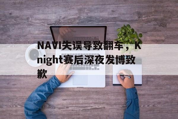 kaiyun体育app登录入口-NAVI失误导致翻车，Knight赛后深夜发博致歉