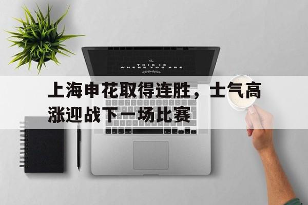 kaiyun官方体育app-上海申花取得连胜，士气高涨迎战下一场比赛