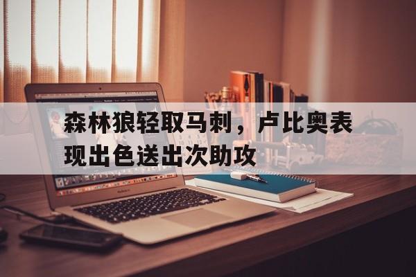 kaiyun体育app登录入口-森林狼轻取马刺，卢比奥表现出色送出次助攻