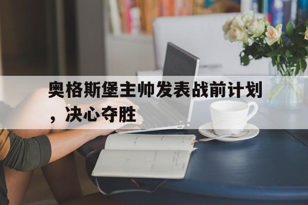 kaiyun体育app登录入口-奥格斯堡主帅发表战前计划，决心夺胜