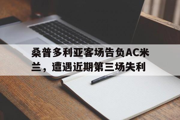 kaiyun体育app登录入口-桑普多利亚客场告负AC米兰，遭遇近期第三场失利